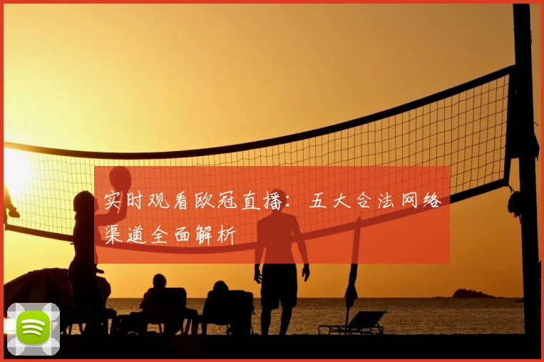 实时观看欧冠直播：五大合法网络渠道全面解析