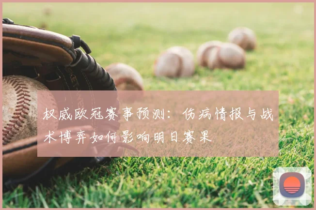 权威欧冠赛事预测：伤病情报与战术博弈如何影响明日赛果