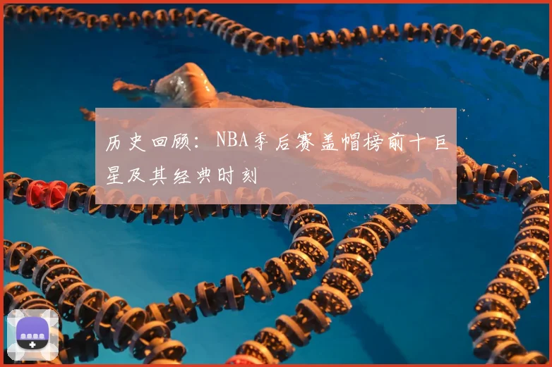 历史回顾：NBA季后赛盖帽榜前十巨星及其经典时刻