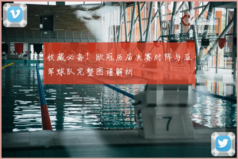 收藏必备！欧冠历届决赛对阵与亚军球队完整图谱解析