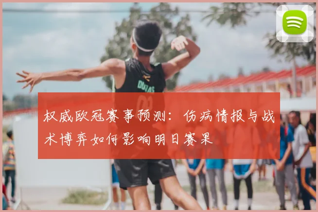 权威欧冠赛事预测：伤病情报与战术博弈如何影响明日赛果