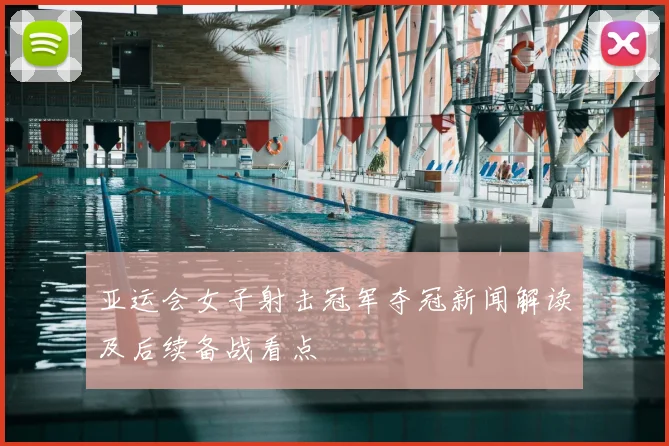 亚运会女子射击冠军夺冠新闻解读及后续备战看点
