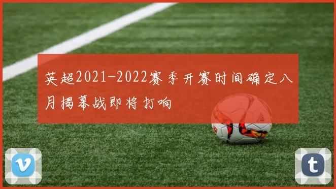 英超2021-2022赛季开赛时间确定八月揭幕战即将打响
